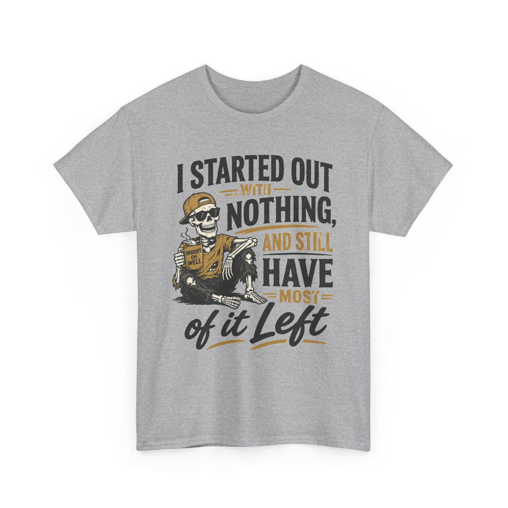 I Started Out With Nothing Skeleton Graphic Tee | Funny Sarcastic Quote Shirt