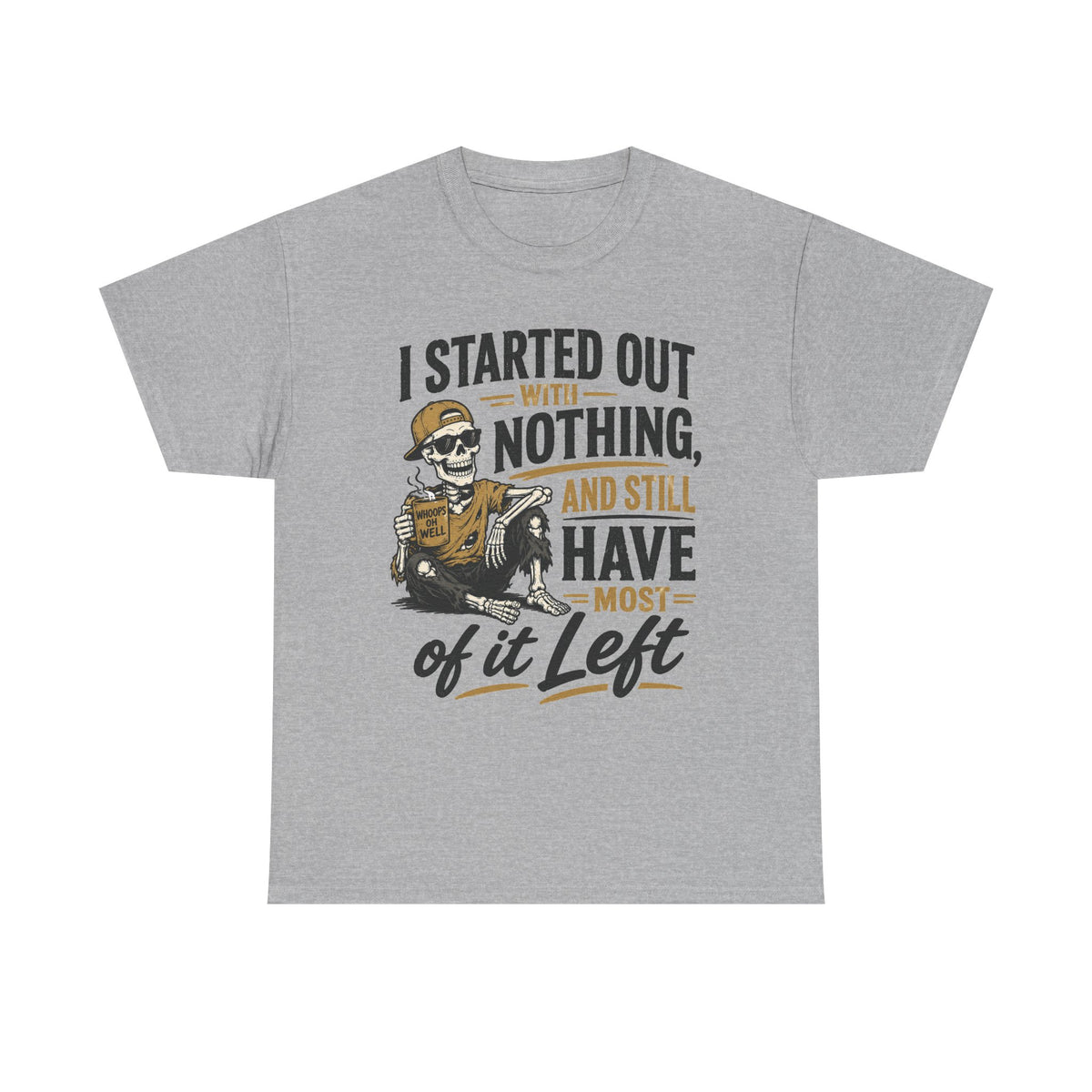 I Started Out With Nothing Skeleton Graphic Tee | Funny Sarcastic Quote Shirt