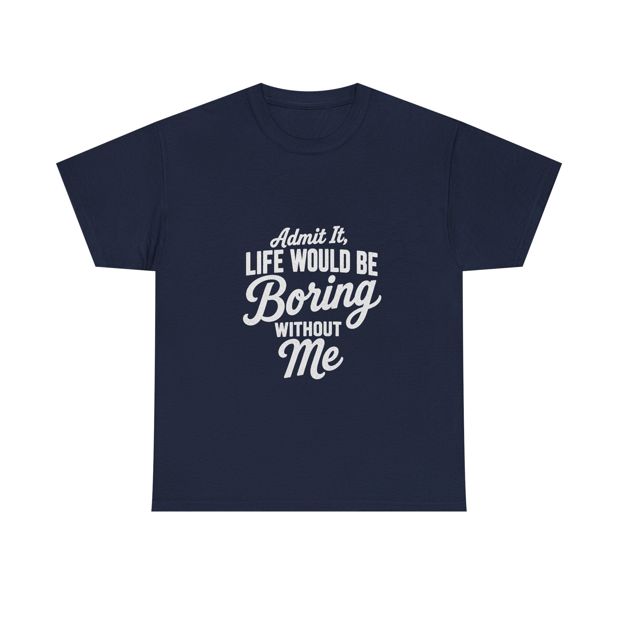 Admit It Life Would Be Boring Without Me T-Shirt | Funny Quote Tee Shirt