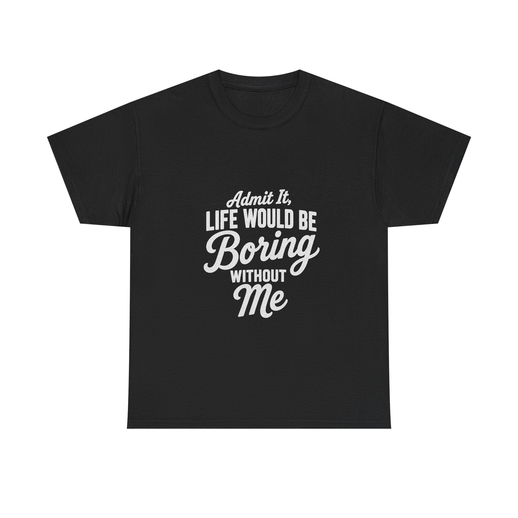 Admit It Life Would Be Boring Without Me T-Shirt | Funny Quote Tee Shirt