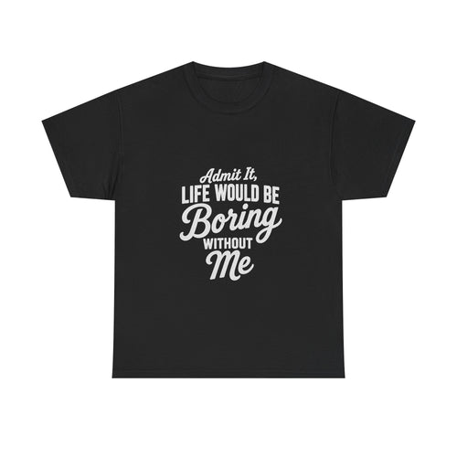 Admit It Life Would Be Boring Without Me T-Shirt | Funny Quote Tee Shirt