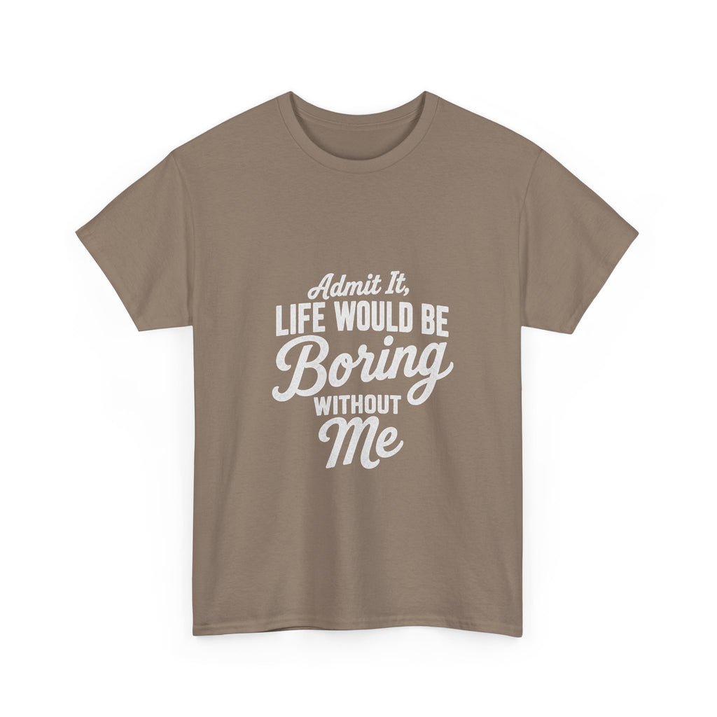 Admit It Life Would Be Boring Without Me T-Shirt | Funny Quote Tee Shirt