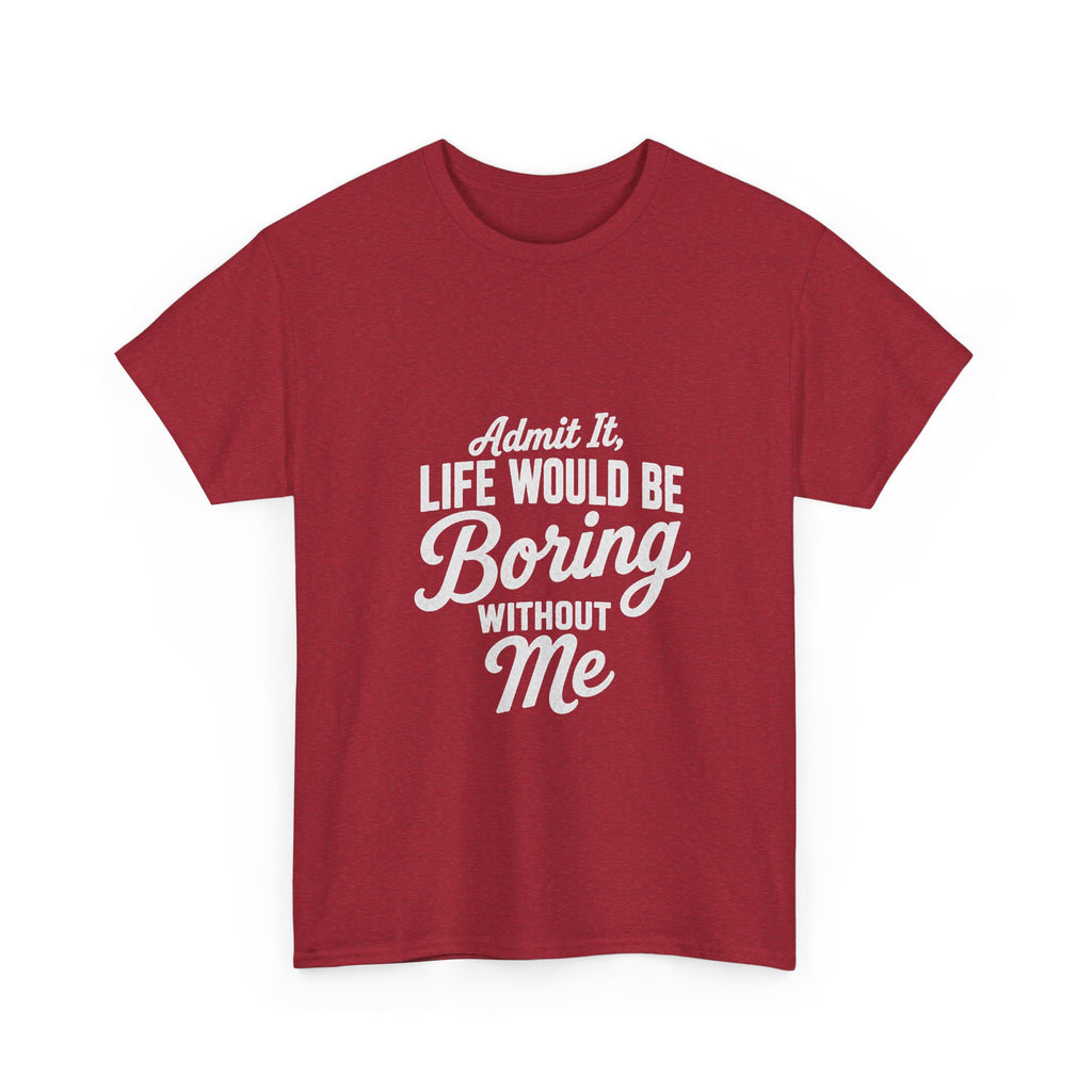 Admit It Life Would Be Boring Without Me T-Shirt | Funny Quote Tee Shirt