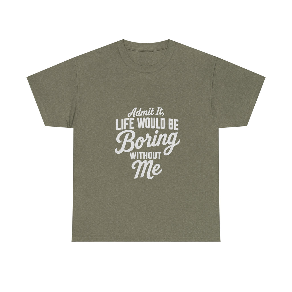 Admit It Life Would Be Boring Without Me T-Shirt | Funny Quote Tee Shirt