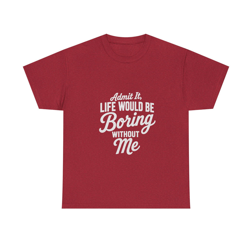 Admit It Life Would Be Boring Without Me T-Shirt | Funny Quote Tee Shirt