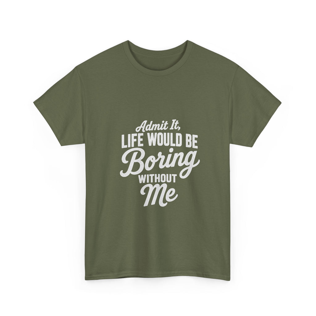 Admit It Life Would Be Boring Without Me T-Shirt | Funny Quote Tee Shirt