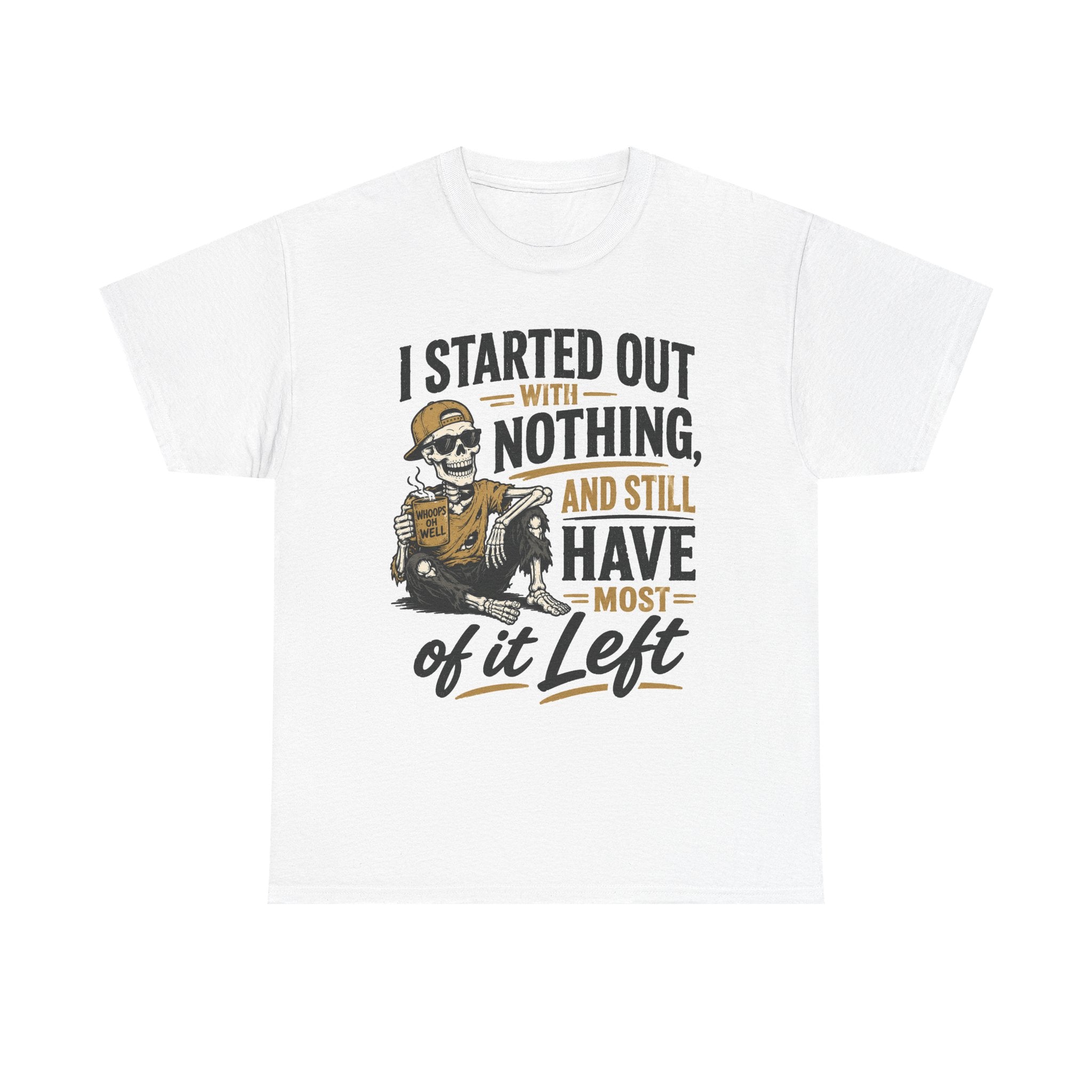 I Started Out With Nothing Skeleton Graphic Tee | Funny Sarcastic Quote Shirt