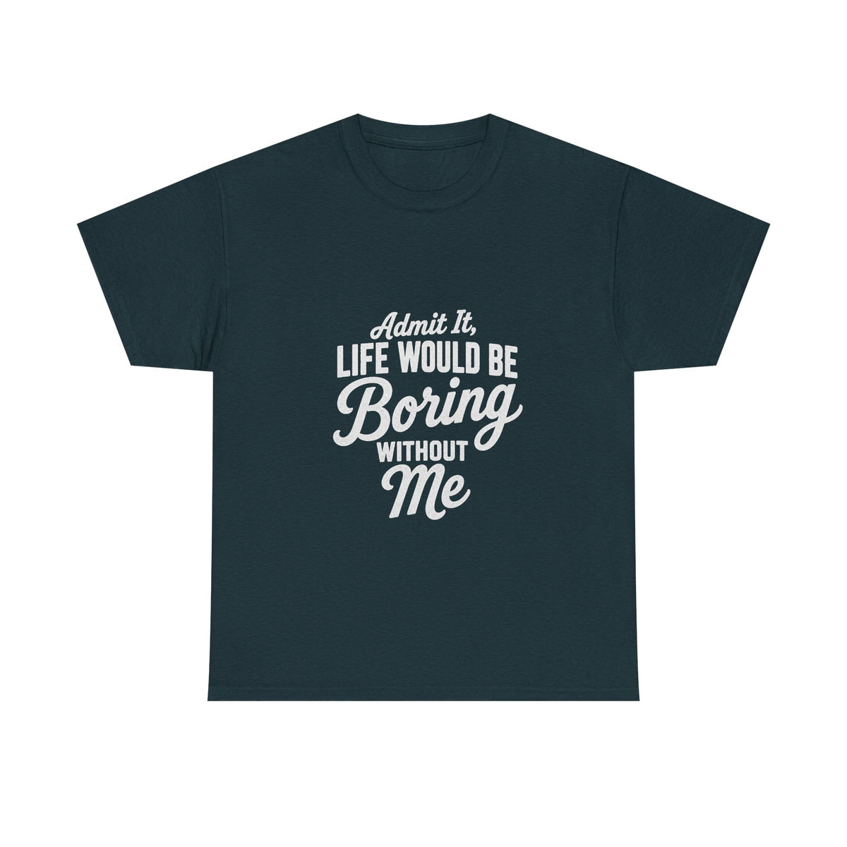 Admit It Life Would Be Boring Without Me T-Shirt | Funny Quote Tee Shirt
