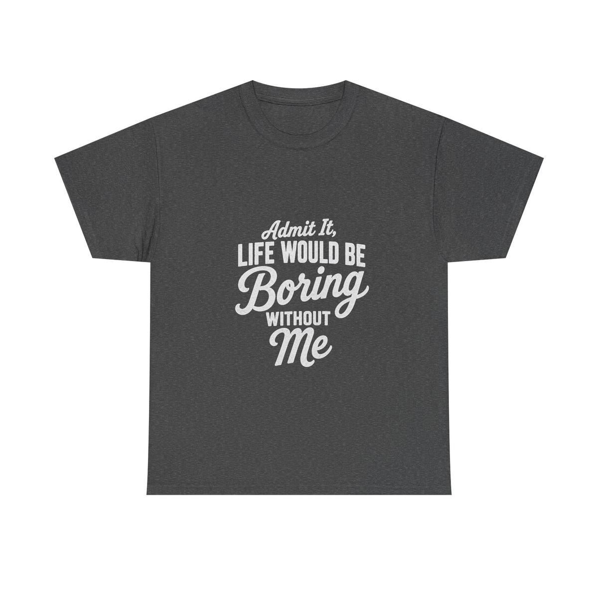 Admit It Life Would Be Boring Without Me T-Shirt | Funny Quote Tee Shirt