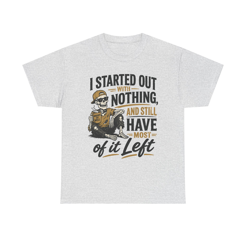 I Started Out With Nothing Skeleton Graphic Tee | Funny Sarcastic Quote Shirt