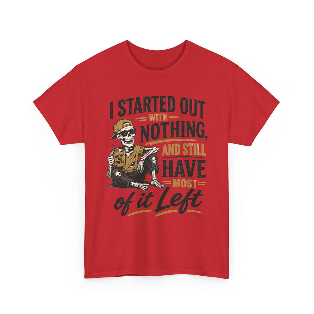 I Started Out With Nothing Skeleton Graphic Tee | Funny Sarcastic Quote Shirt