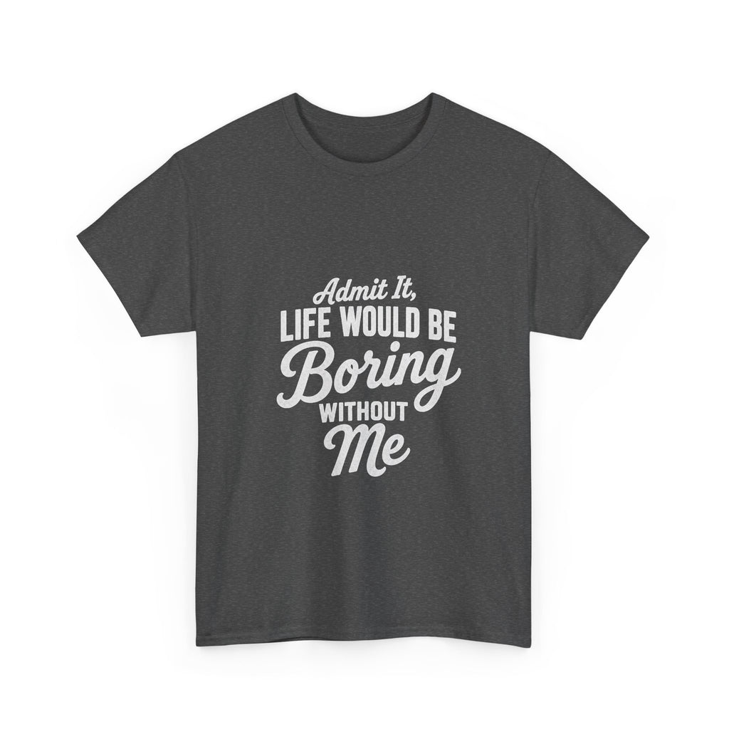 Admit It Life Would Be Boring Without Me T-Shirt | Funny Quote Tee Shirt