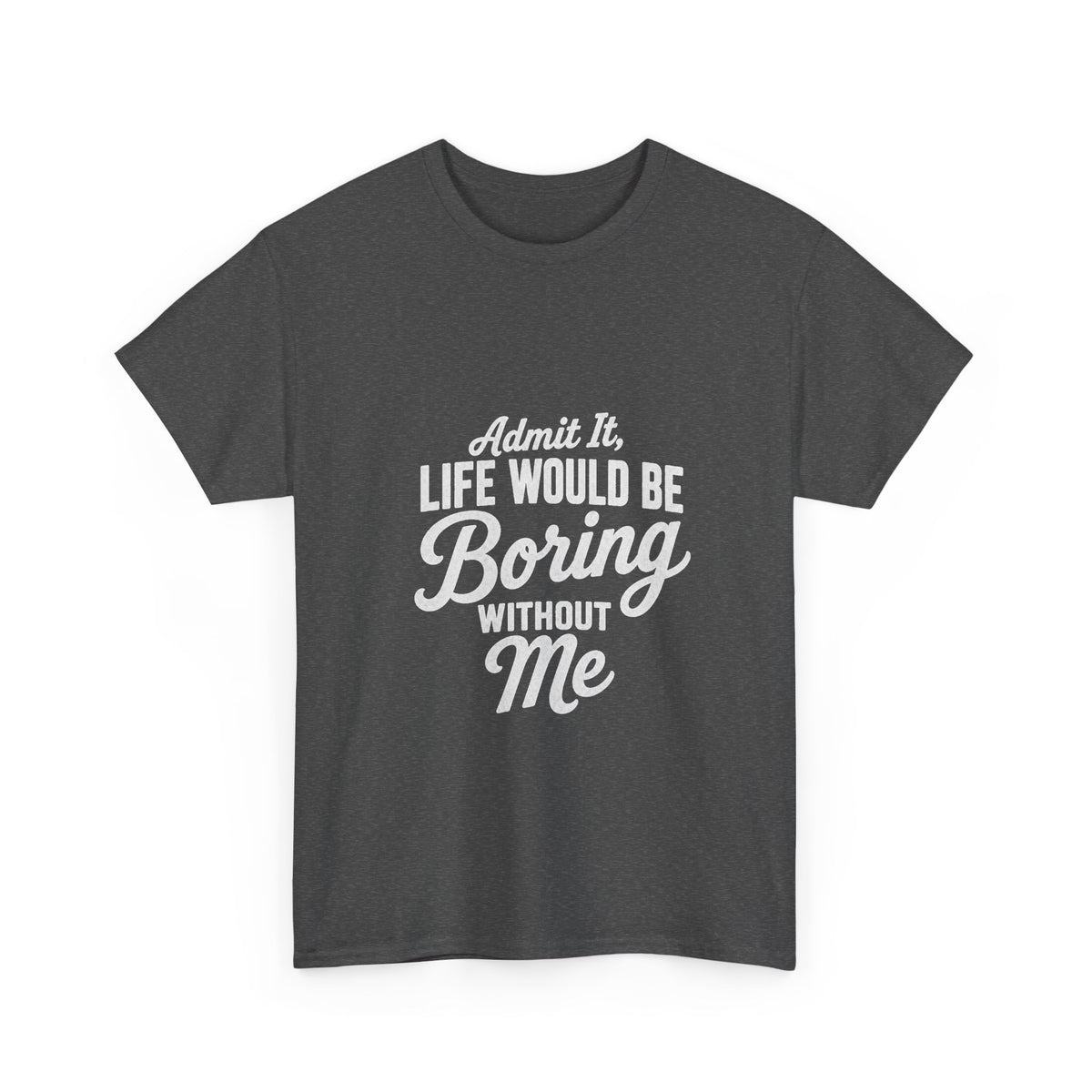 Admit It Life Would Be Boring Without Me T-Shirt | Funny Quote Tee Shirt