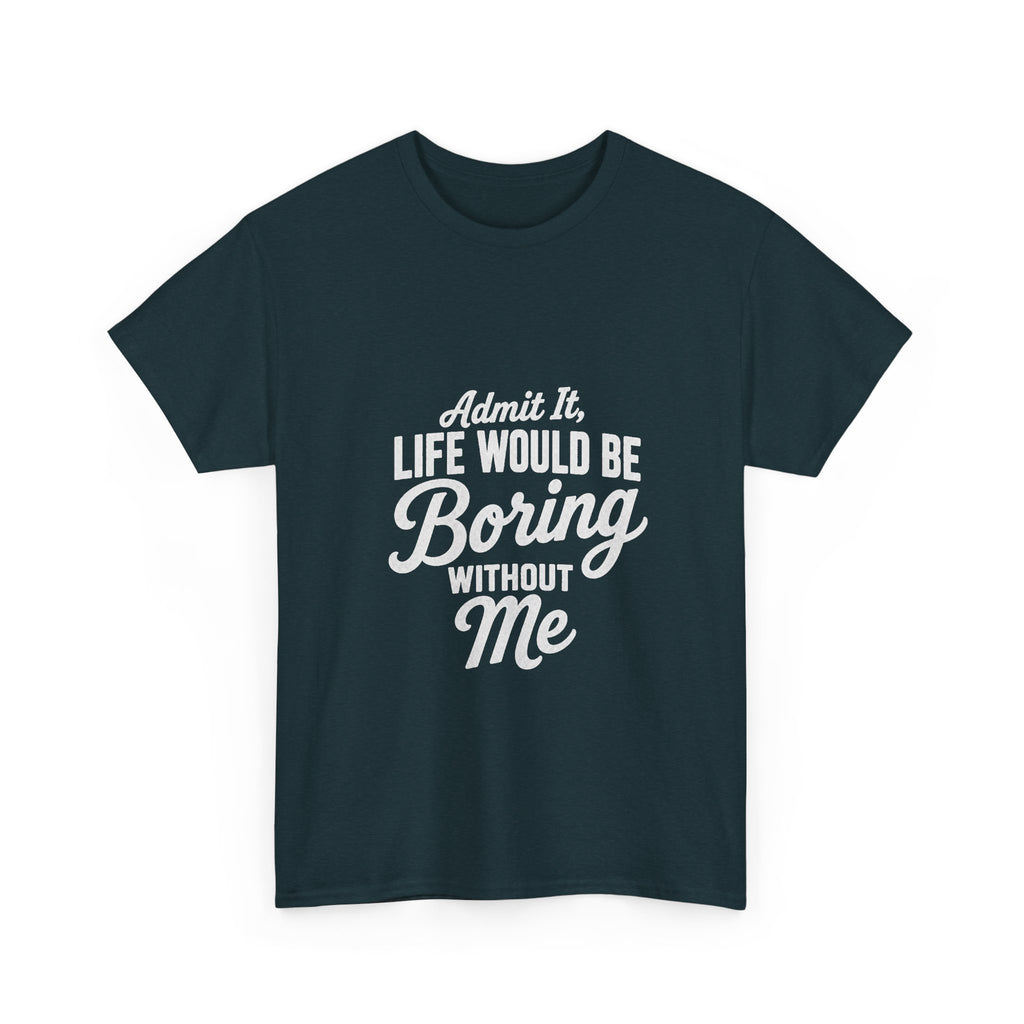 Admit It Life Would Be Boring Without Me T-Shirt | Funny Quote Tee Shirt